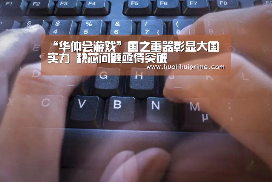 “华体会游戏”国之重器彰显大国实力 缺芯问题亟待突破(图2) 华体会游戏