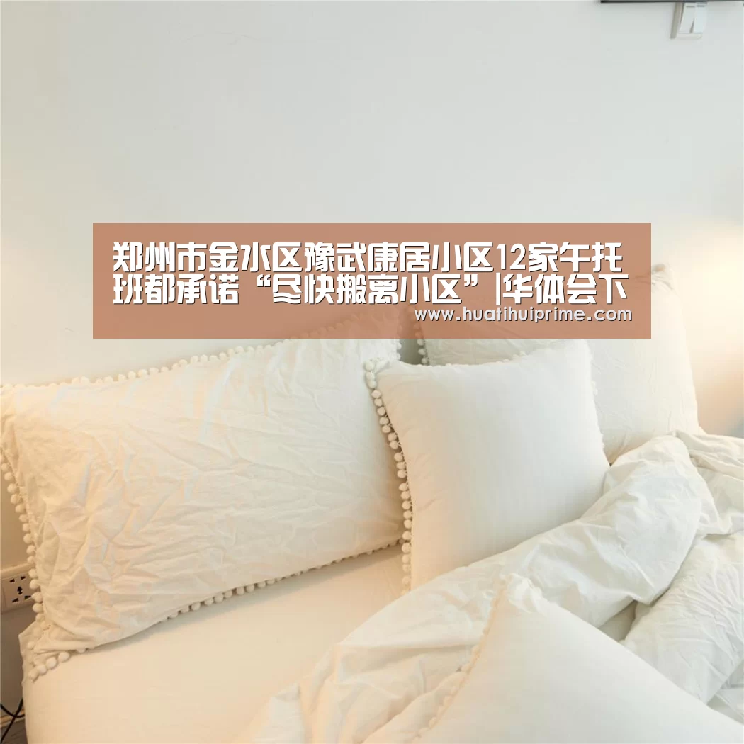 郑州市金水区豫武康居小区12家午托班都承诺“尽快搬离小区”|华体会下载(图1) 华体会下载