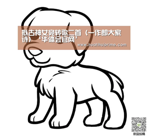 拟古神女宛转歌二首(一作郎大家诗)‘华体会官网’(图1) 华体会游戏