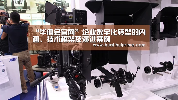 “华体会官网”企业数字化转型的内涵、技术框架及演进案例(图1) 华体会官网