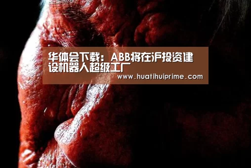 华体会下载:ABB将在沪投资建设机器人超级工厂(图2) 华体会导航