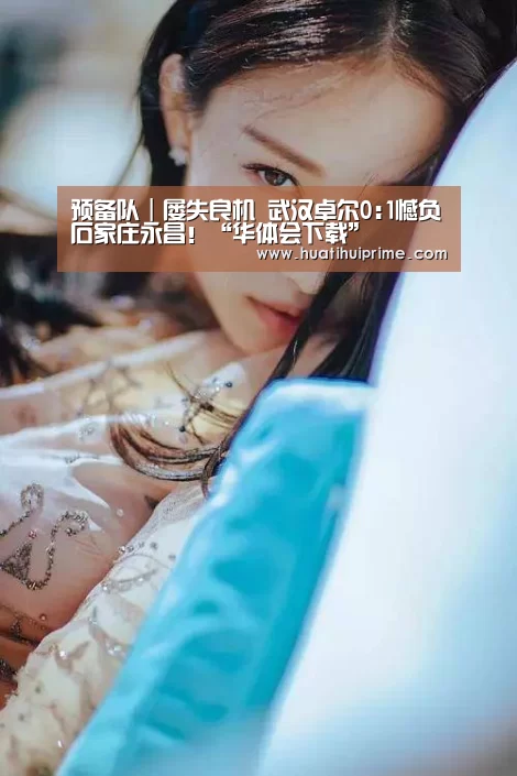 预备队|屡失良机 武汉卓尔0:1憾负石家庄永昌!“华体会下载”(图3) 华体会导航